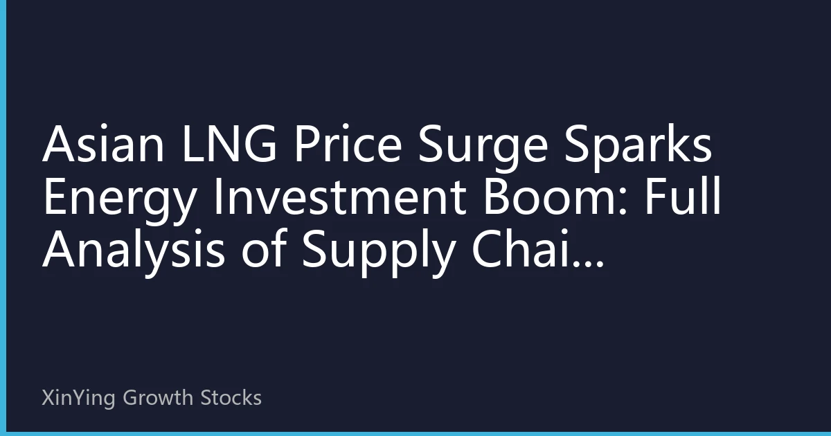 Asian LNG Price Surge Sparks Energy Investment Boom: Full Analysis of Supply Chain Opportunities