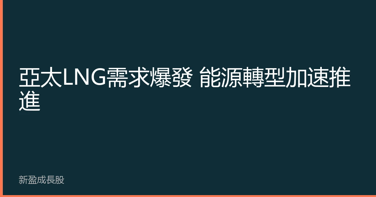 亞太LNG需求爆發 能源轉型加速推進