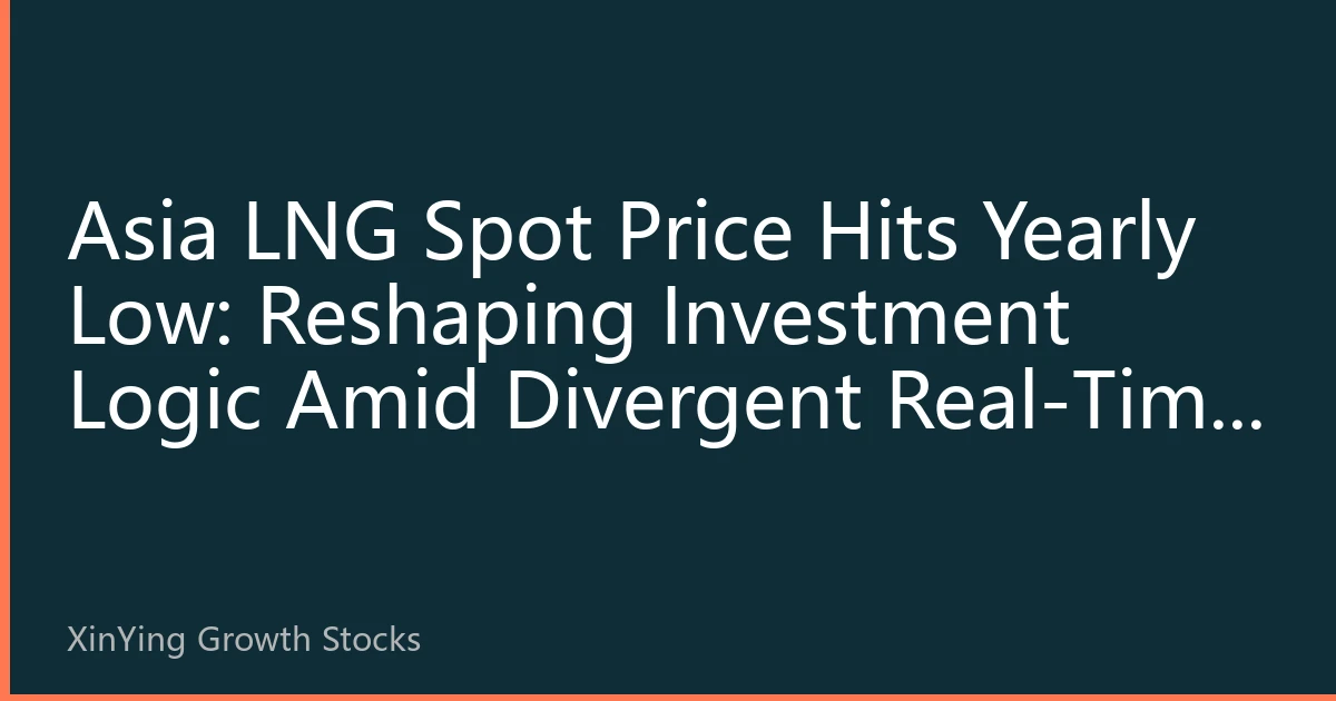 Asia LNG Spot Price Hits Yearly Low: Reshaping Investment Logic Amid Divergent Real-Time Energy Prices