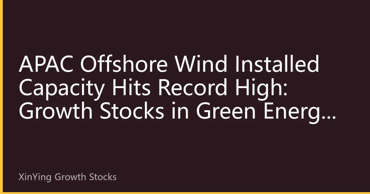 APAC Offshore Wind Installed Capacity Hits Record High: Growth Stocks in Green Energy Infrastructure Usher in Valuation Re-rating