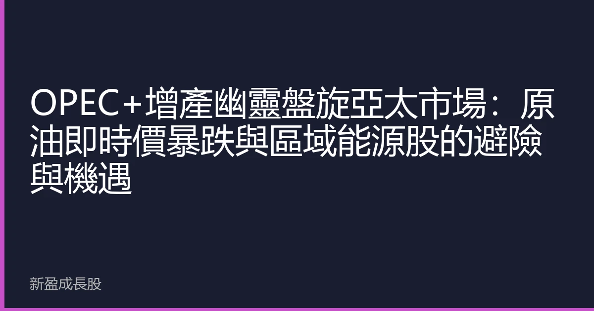 OPEC+增產幽靈盤旋亞太市場：原油即時價暴跌與區域能源股的避險與機遇