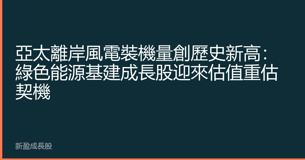 亞太離岸風電裝機量創歷史新高：綠色能源基建成長股迎來估值重估契機