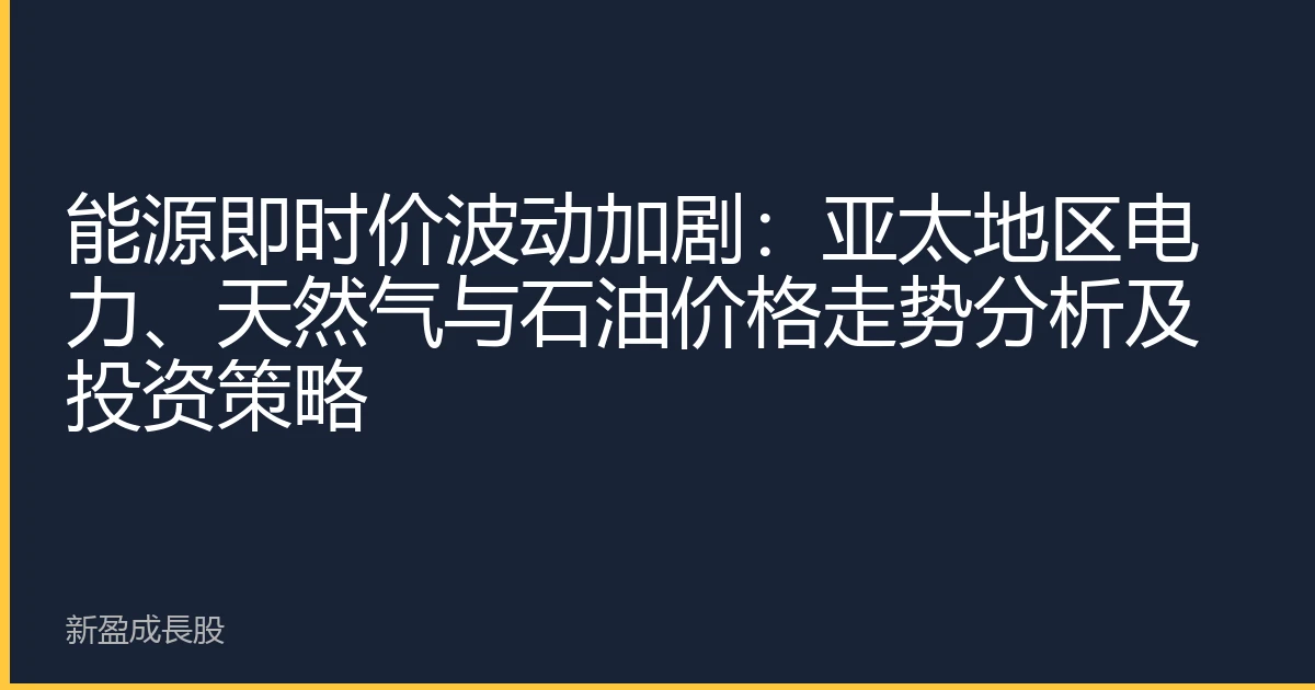 能源即时价波动加剧：亚太地区电力、天然气与石油价格走势分析及投资策略