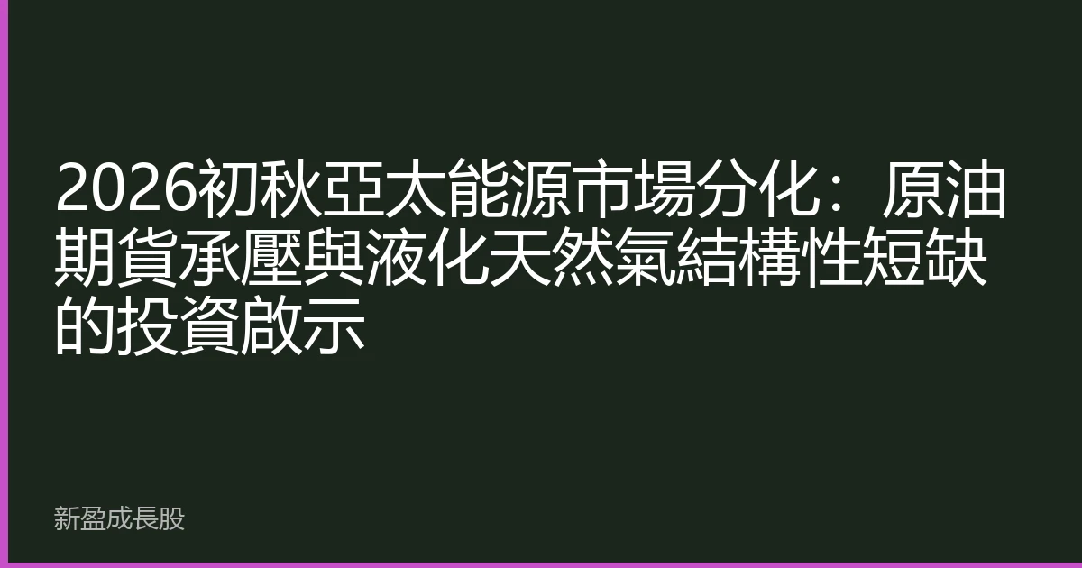 2026初秋亞太能源市場分化：原油期貨承壓與液化天然氣結構性短缺的投資啟示