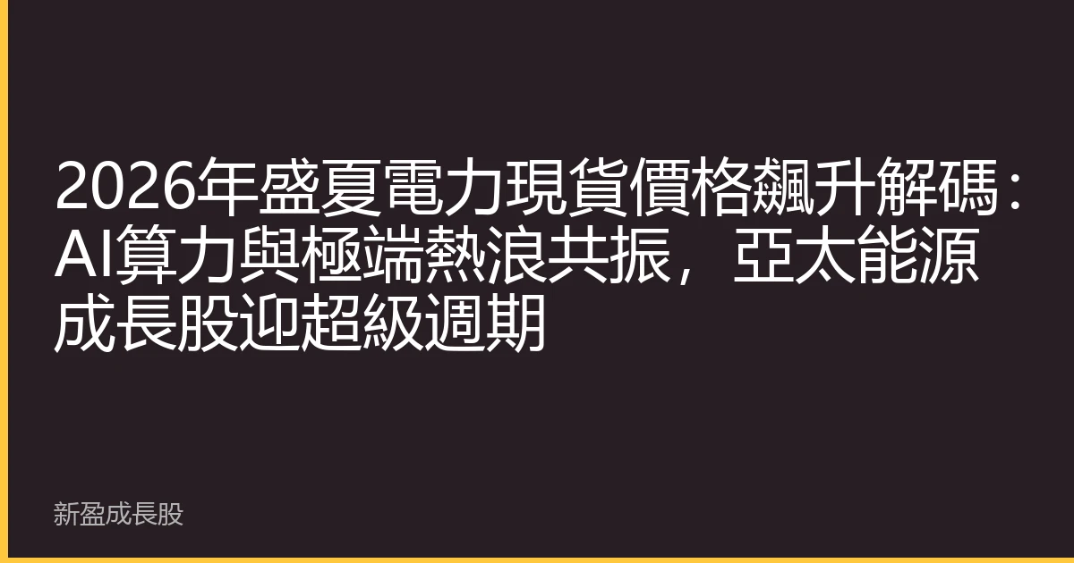 2026年盛夏電力現貨價格飆升解碼：AI算力與極端熱浪共振，亞太能源成長股迎超級週期