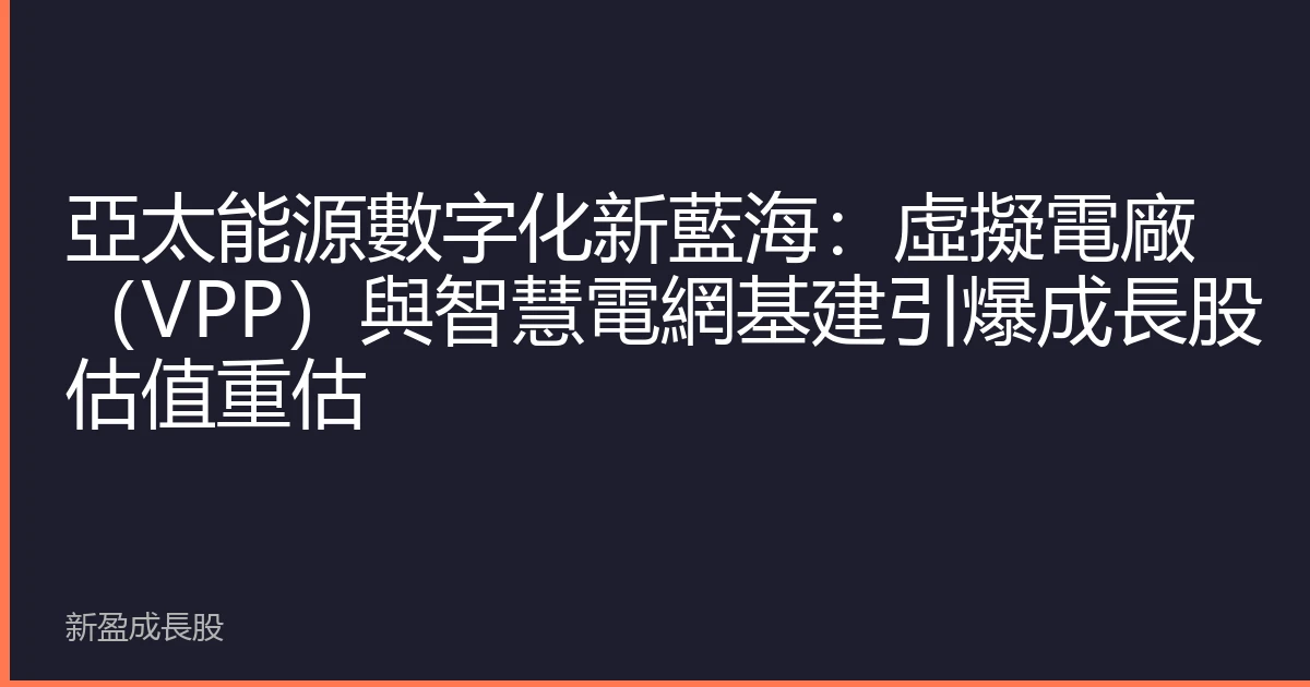 亞太能源數字化新藍海：虛擬電廠（VPP）與智慧電網基建引爆成長股估值重估