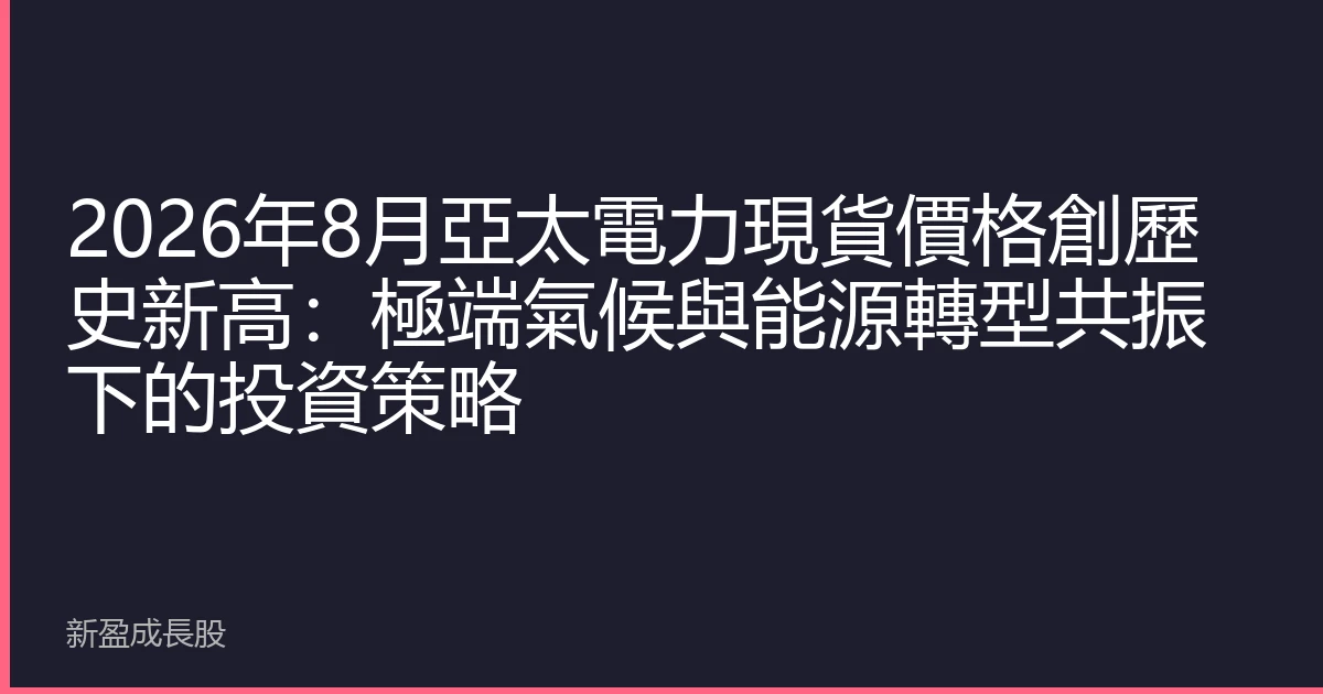 2026年8月亞太電力現貨價格創歷史新高：極端氣候與能源轉型共振下的投資策略