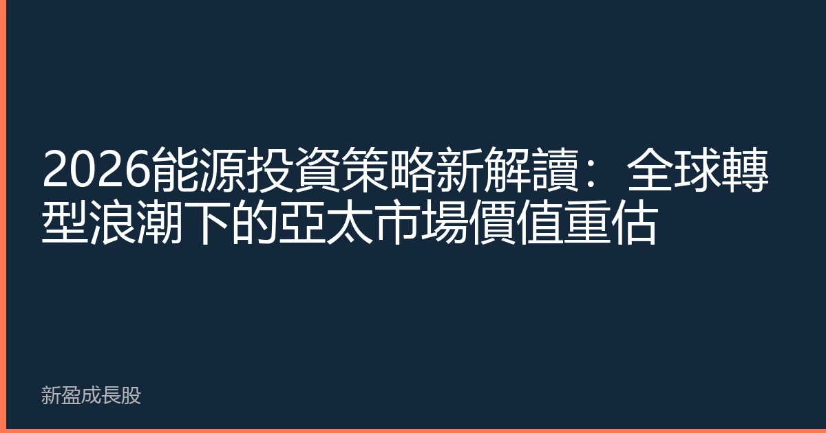 2026能源投資策略新解讀：全球轉型浪潮下的亞太市場價值重估