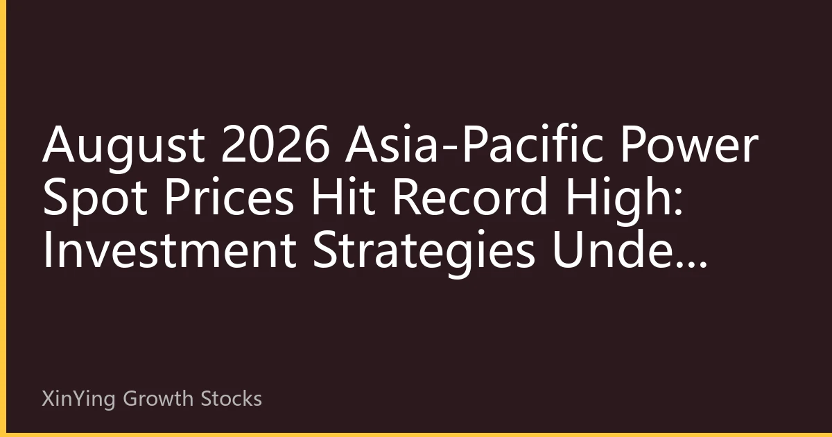August 2026 Asia-Pacific Power Spot Prices Hit Record High: Investment Strategies Under Extreme Climate and Energy Transition Resonance