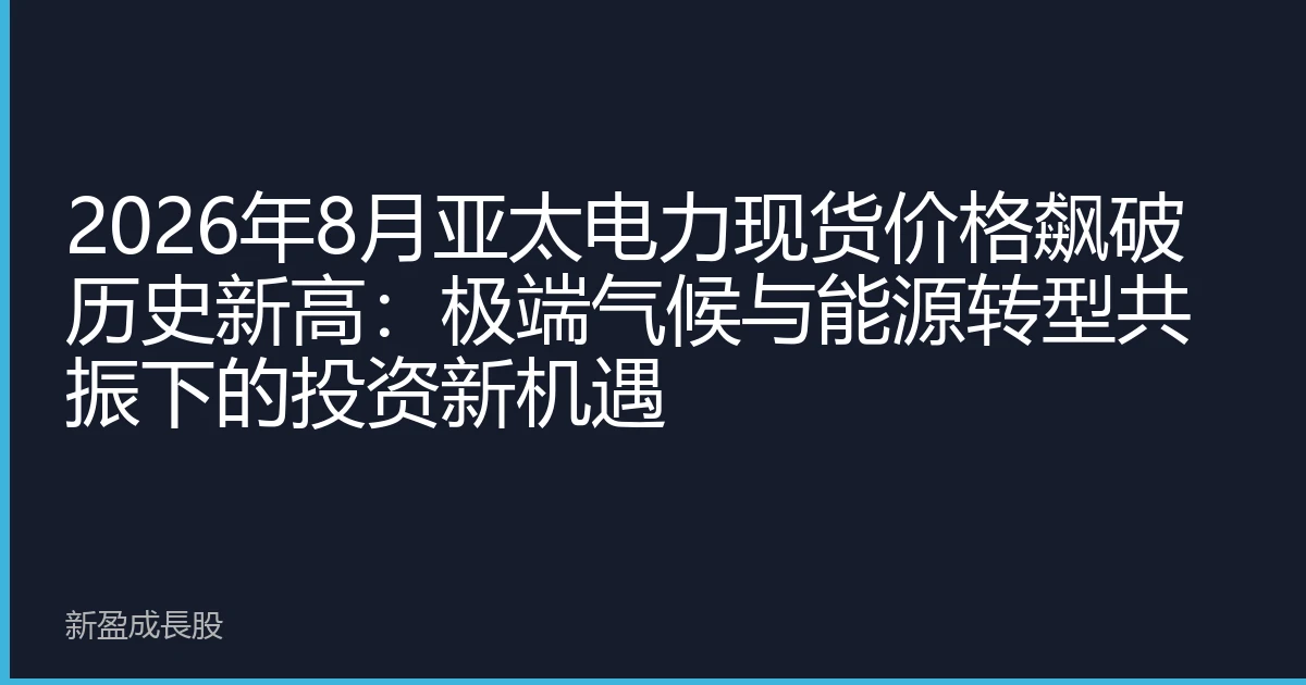 2026年8月亚太电力现货价格飙破历史新高：极端气候与能源转型共振下的投资新机遇
