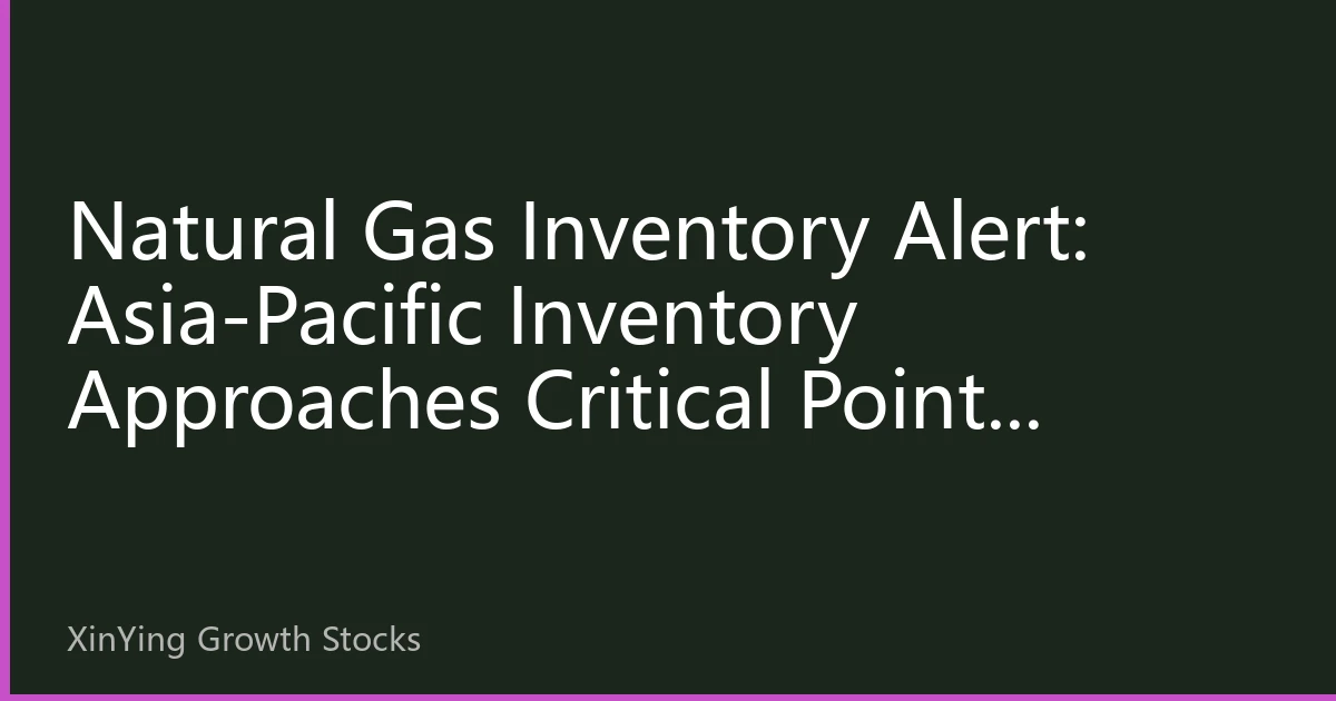 Natural Gas Inventory Alert: Asia-Pacific Inventory Approaches Critical Point, Energy Investment Strategies Face Restructuring