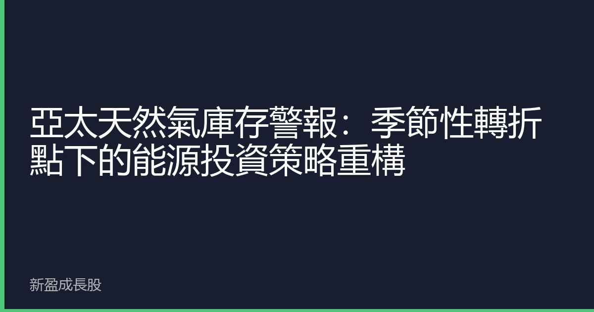 亞太天然氣庫存警報：季節性轉折點下的能源投資策略重構