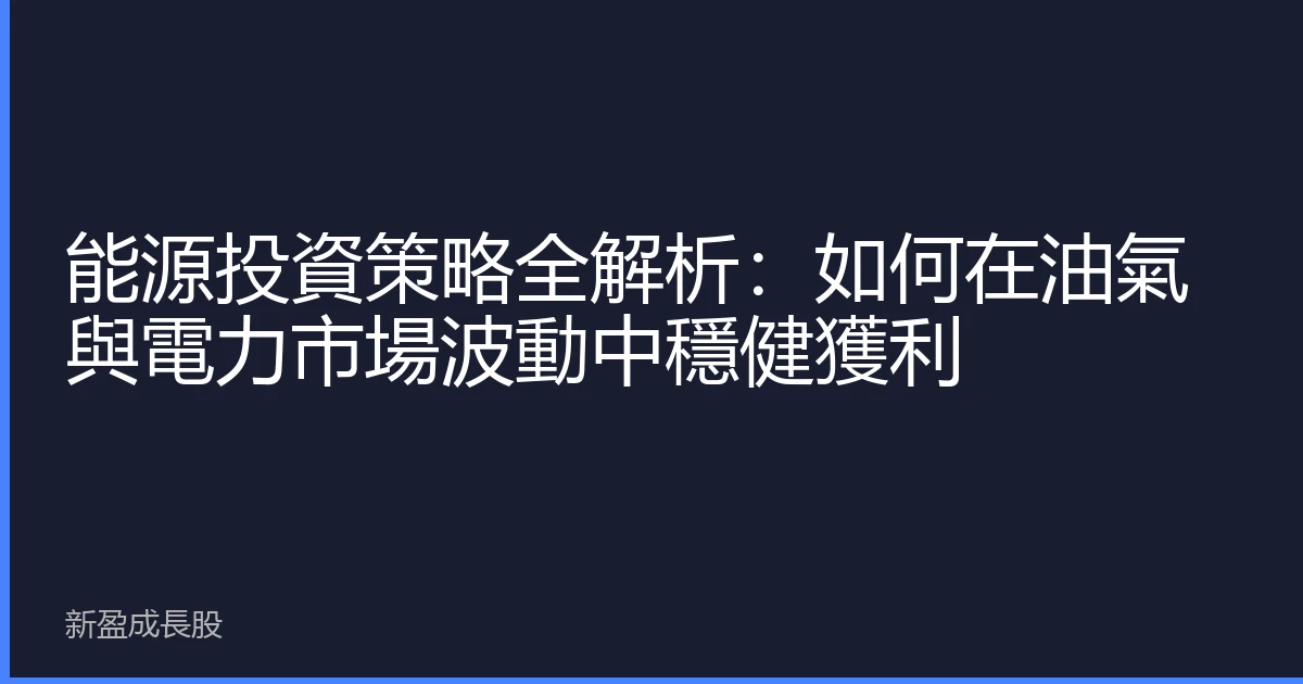 能源投資策略全解析：如何在油氣與電力市場波動中穩健獲利