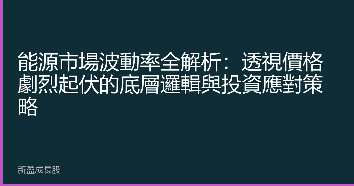能源市場波動率全解析：透視價格劇烈起伏的底層邏輯與投資應對策略