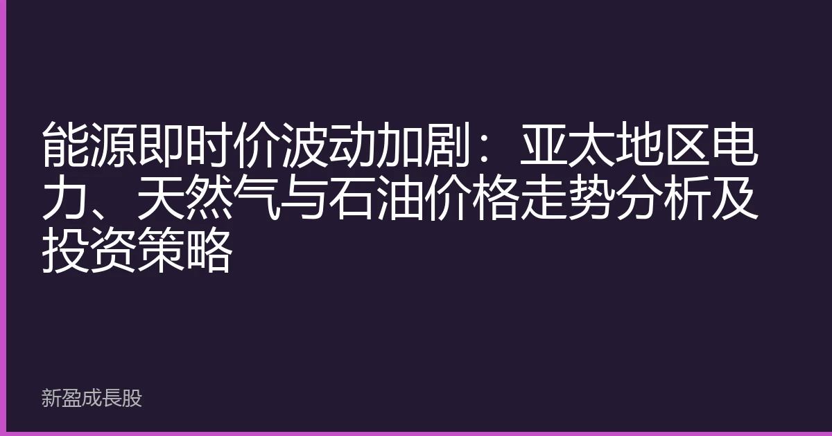 能源即时价波动加剧：亚太地区电力、天然气与石油价格走势分析及投资策略