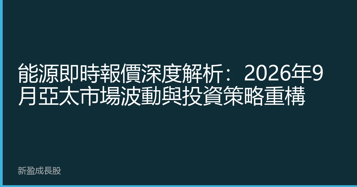 能源即時報價深度解析：2026年9月亞太市場波動與投資策略重構
