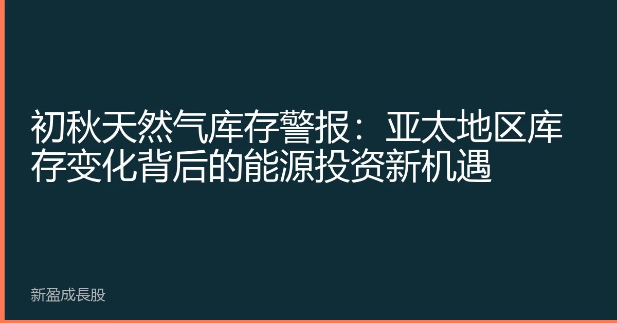初秋天然气库存警报：亚太地区库存变化背后的能源投资新机遇