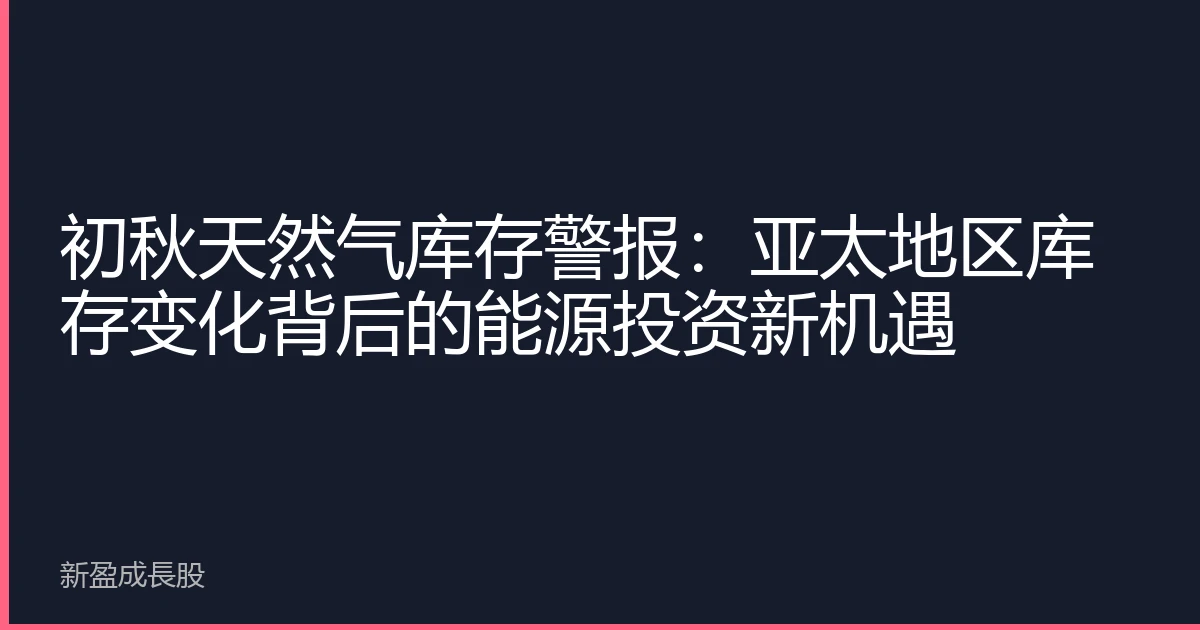 初秋天然气库存警报：亚太地区库存变化背后的能源投资新机遇