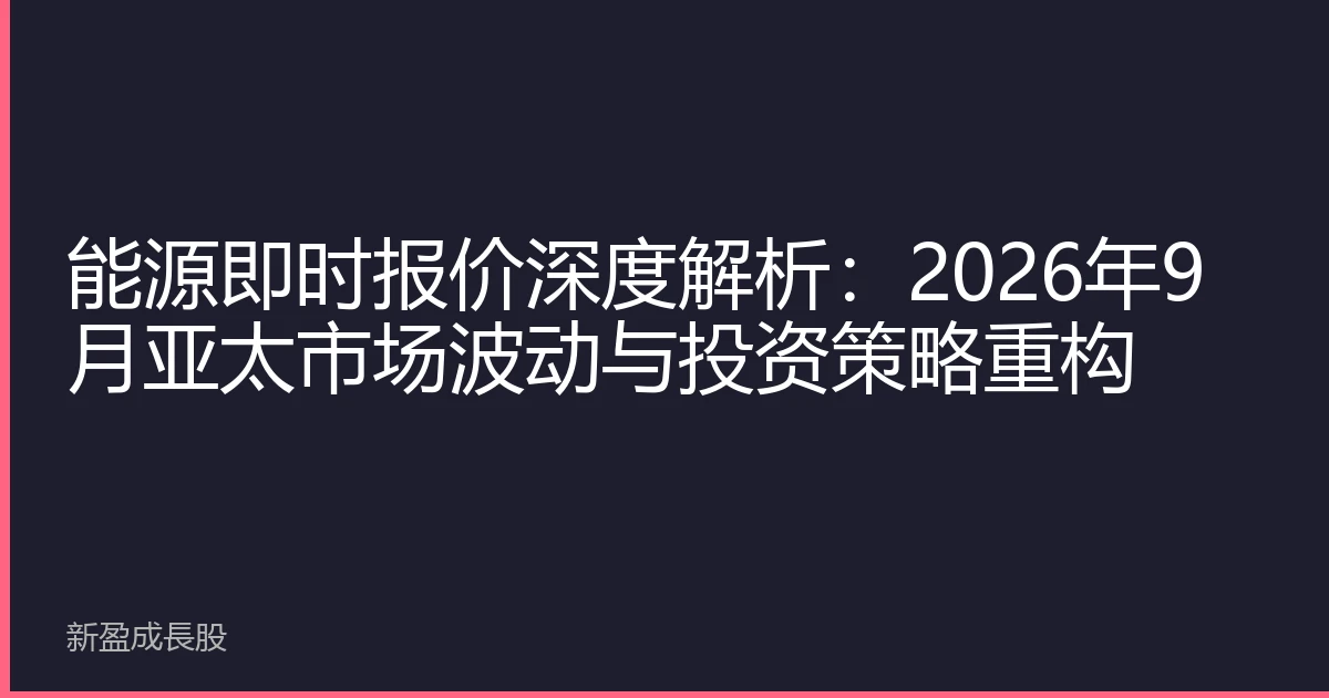 能源即时报价深度解析：2026年9月亚太市场波动与投资策略重构