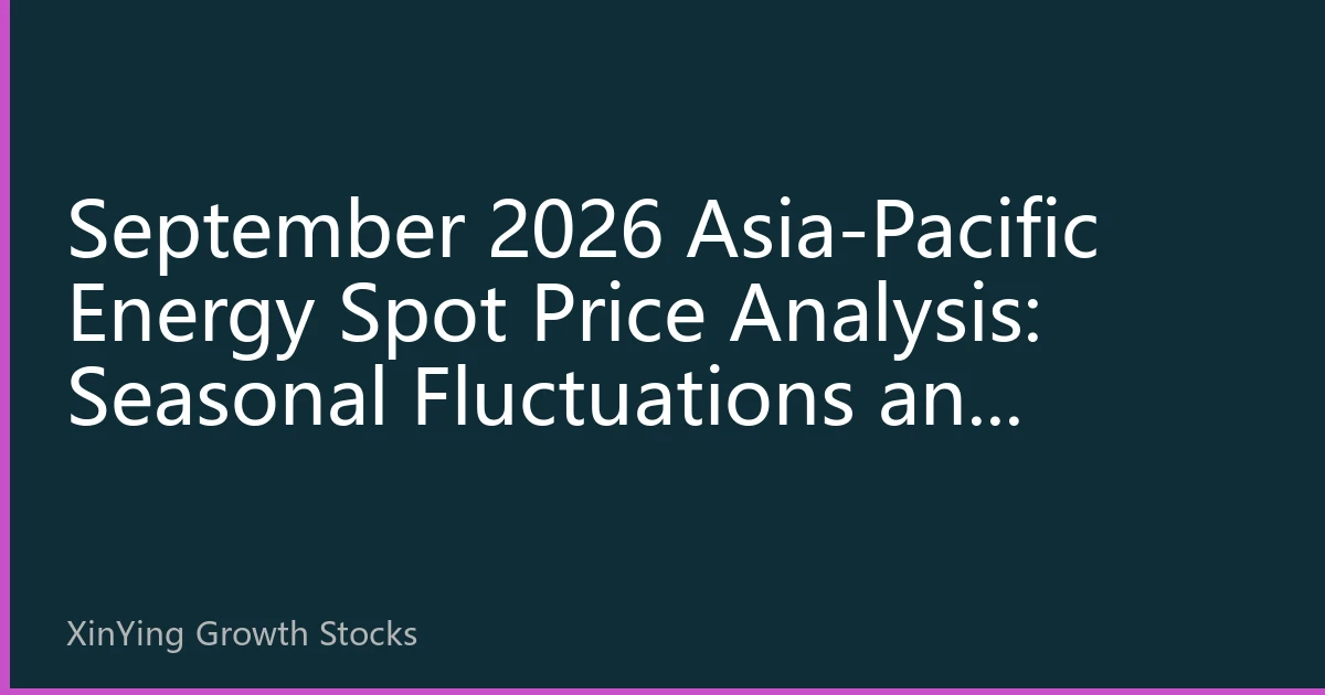 September 2026 Asia-Pacific Energy Spot Price Analysis: Seasonal Fluctuations and Investment Strategy Adjustments