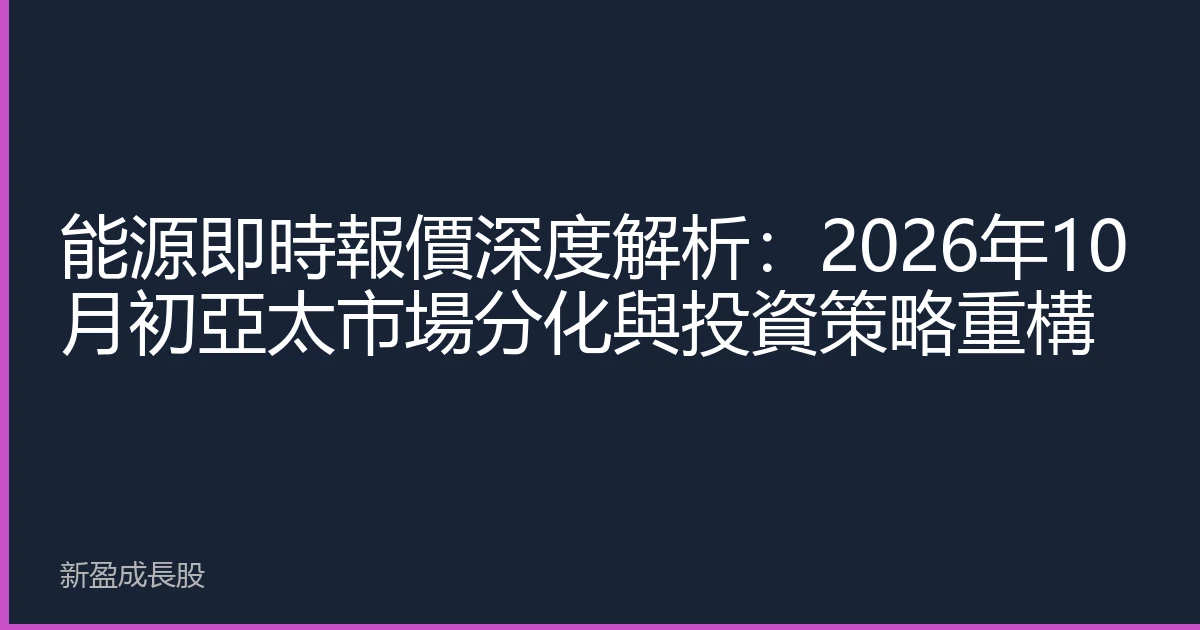 能源即時報價深度解析：2026年10月初亞太市場分化與投資策略重構