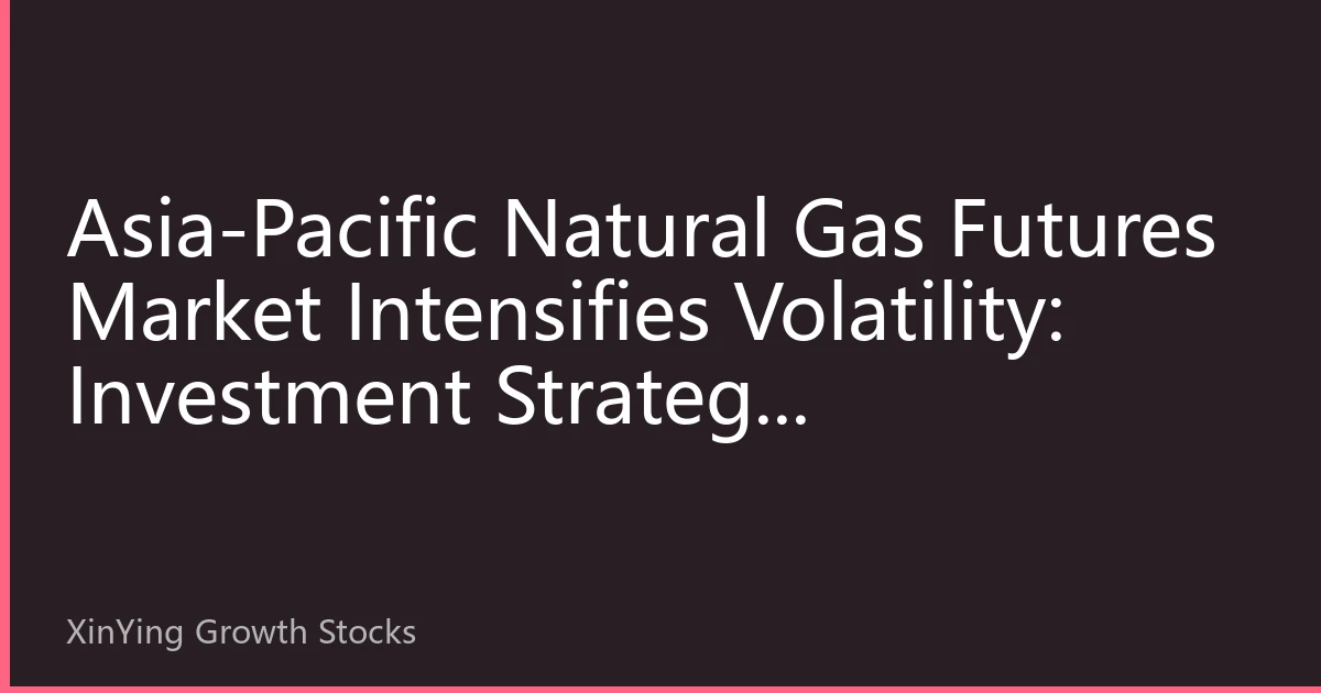 Asia-Pacific Natural Gas Futures Market Intensifies Volatility: Investment Strategy Reconstruction at Seasonal Turning Point