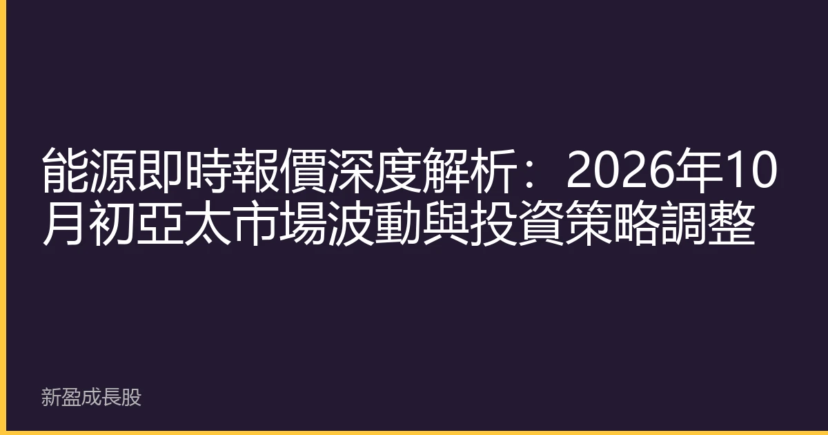 能源即時報價深度解析：2026年10月初亞太市場波動與投資策略調整