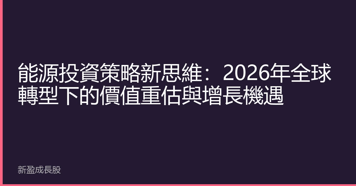 能源投資策略新思維：2026年全球轉型下的價值重估與增長機遇