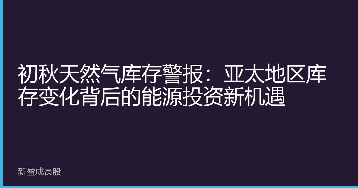 初秋天然气库存警报：亚太地区库存变化背后的能源投资新机遇