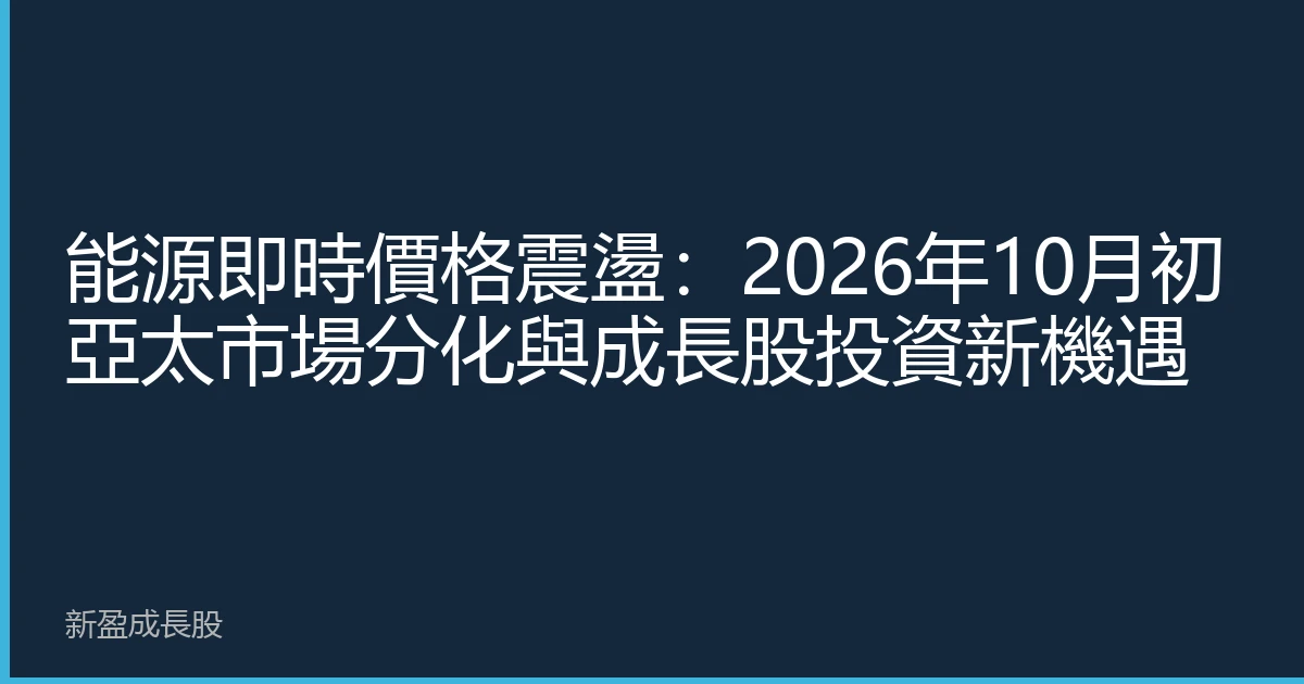 能源即時價格震盪：2026年10月初亞太市場分化與成長股投資新機遇