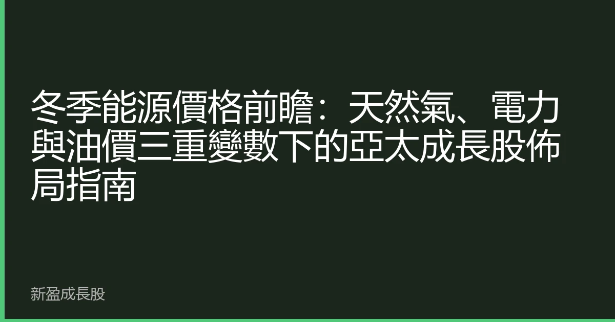冬季能源價格前瞻：天然氣、電力與油價三重變數下的亞太成長股佈局指南