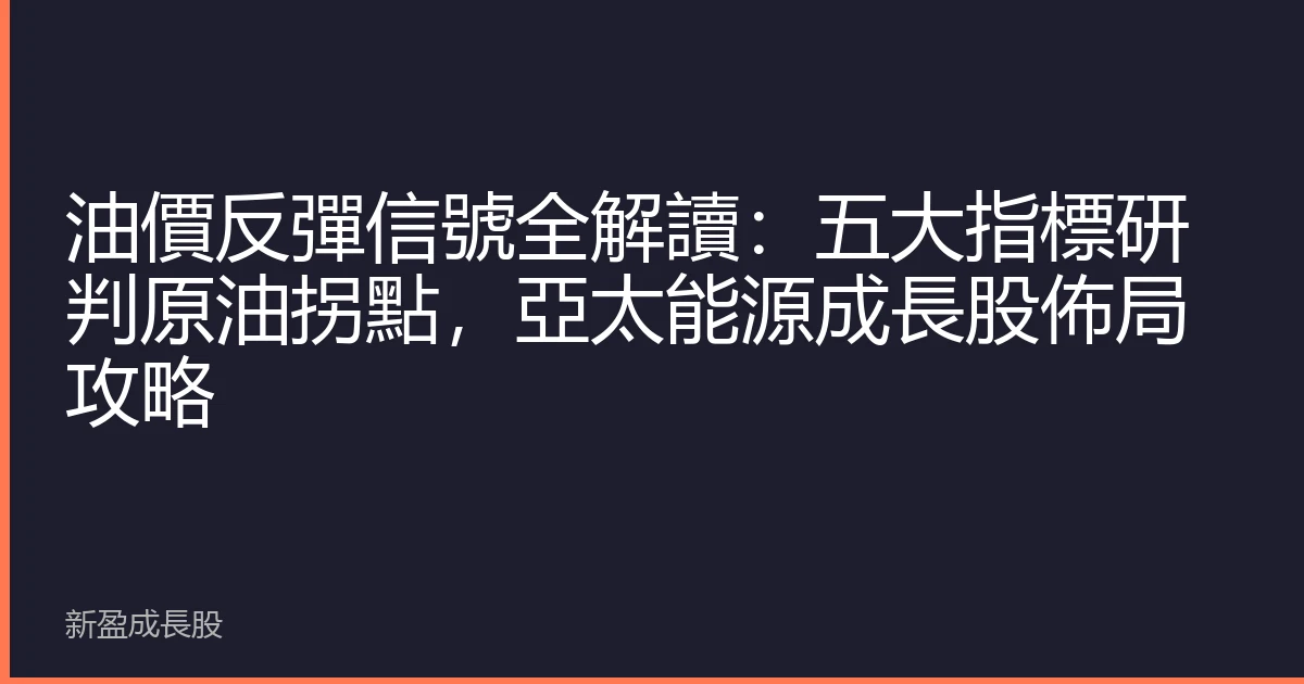油價反彈信號全解讀：五大指標研判原油拐點，亞太能源成長股佈局攻略