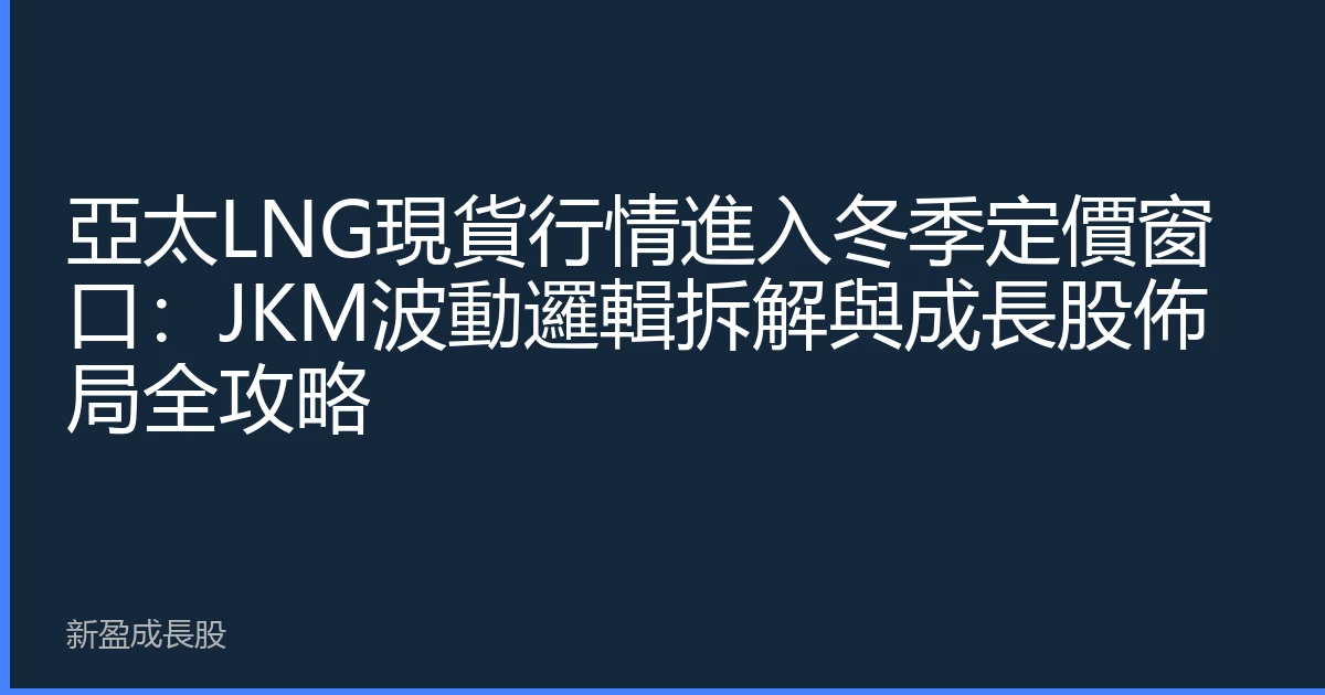 亞太LNG現貨行情進入冬季定價窗口：JKM波動邏輯拆解與成長股佈局全攻略