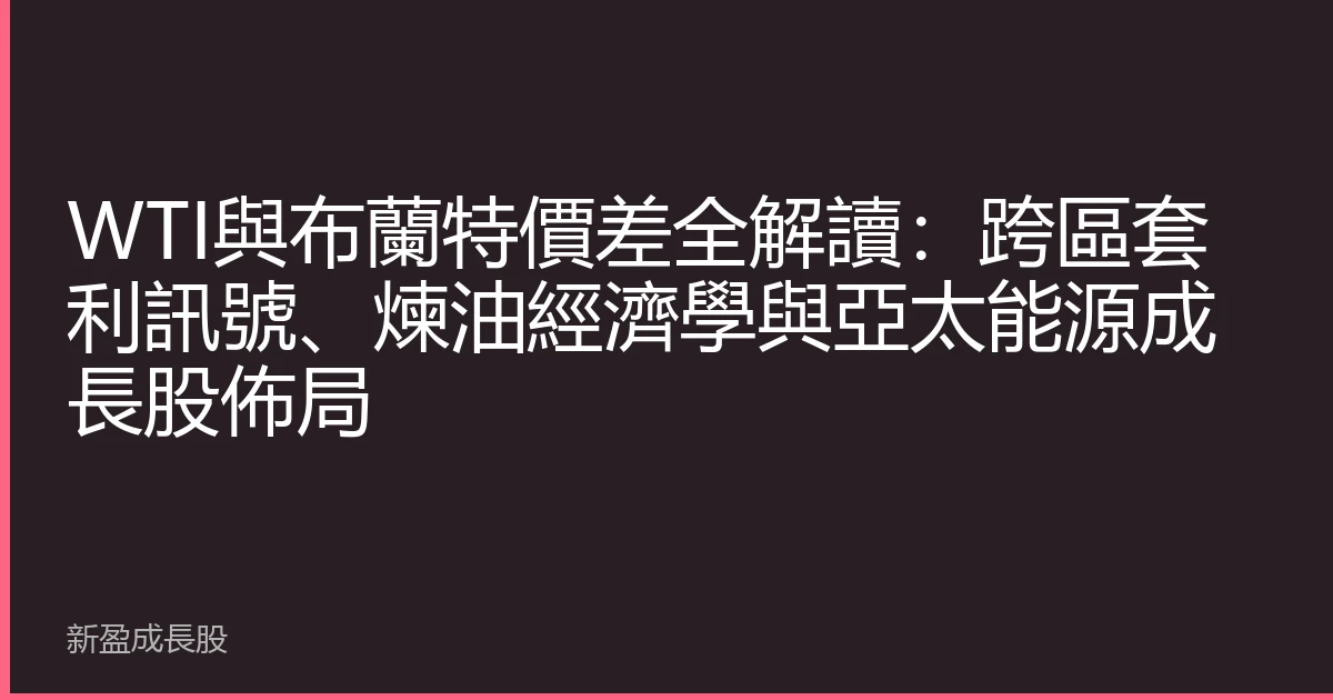 WTI與布蘭特價差全解讀：跨區套利訊號、煉油經濟學與亞太能源成長股佈局